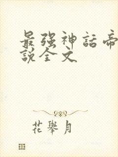 最强神话帝皇小说全文