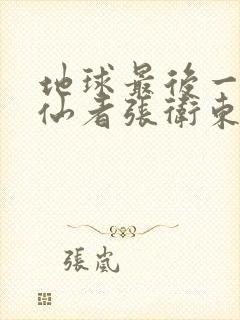 地球最后一个修仙者张卫东笔趣阁