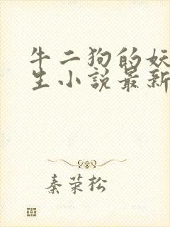 牛二狗的妖孽人生小说最新章节列表