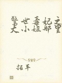 惊世毒妃之轻狂大小姐哪里可以听