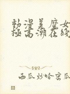 动漫美魔女的究极高潮在线观看