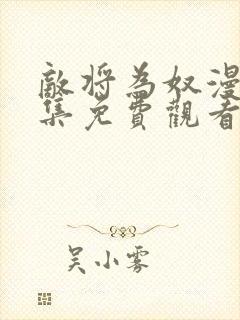 敌将为奴漫画全集免费观看