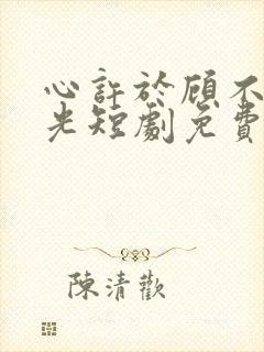 心许于顾不负时光短剧免费观看