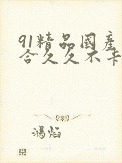 91精品国产综合久久不卡封面