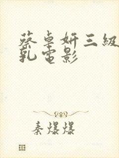 蔡卓妍三级露全乳电影