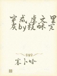 穿成虐文里的炮灰by枝酥完结了吗