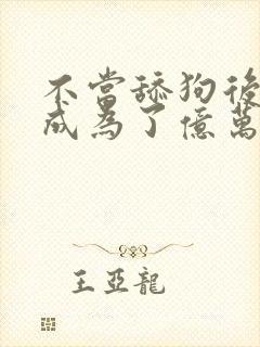 不当舔狗后 我成为了亿万神豪