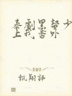 泰剧黑帮少爷爱上我番外