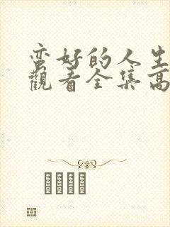 蛮好的人生免费观看全集高清