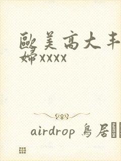 欧美高大丰满少妇xxxx