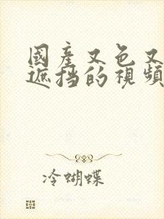 国产又色又爽无遮挡的视频网站封面