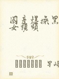 国产爆操黑丝美女视频