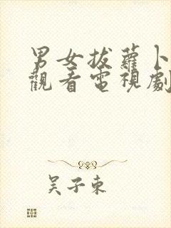 男女拔萝卜免费观看电视剧在线高清