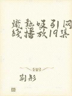 炽热吸引网剧在线播放19集免费观看封面