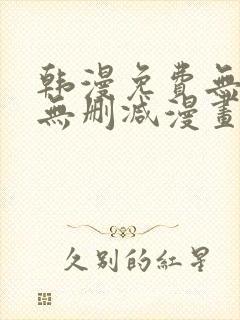 韩漫免费无羞遮无删减漫画大全