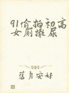 91偷拍初高中女厕撒尿