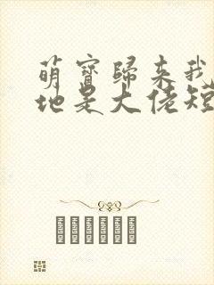 萌宝归来我的爹地是大佬短剧免费观看