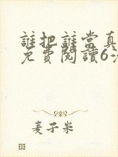 谁把谁当真漫画免费阅读6漫画