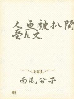 人鱼被扒开腿做受h文