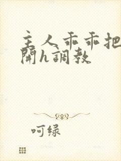 主人乖乖把腿张开h调教