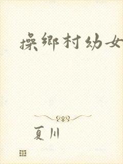 操乡村幼女小说
