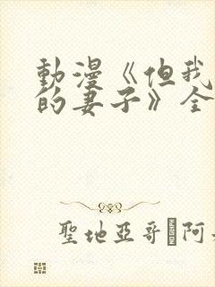 动漫《但我爱我的妻子》全集观看免费