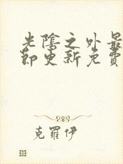 光阴之外最新章节更新免费阅读