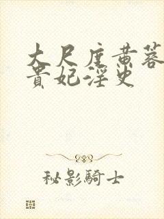 大尺度黄蓉版杨贵妃淫史