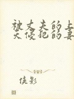 被丈夫的上司每天侵犯的妻子日本电影