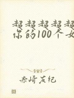 超超超超超喜欢你的100个女朋友吧