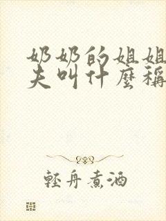 奶奶的姐姐的丈夫叫什么称呼