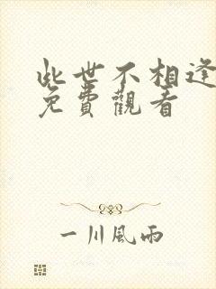 此世不相逢短剧免费观看