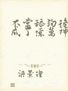 不当舔狗后,我成了亿万神豪动漫