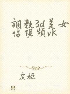 调教3d美女网站视频vk