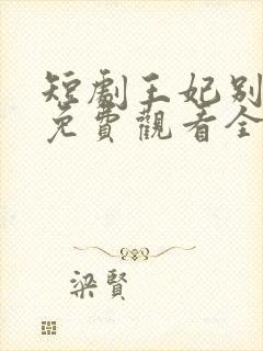 短剧王妃别装了免费观看全集