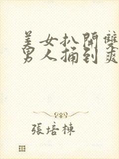 美女扒开双腿让男人捅到爽