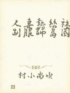 人妻热丝袜美腿制服师岛国4k