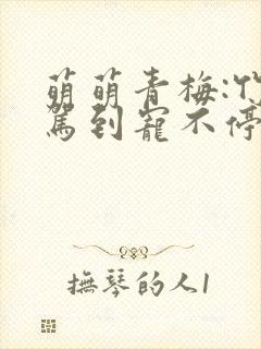 萌萌青梅:竹马驾到宠不停免费阅读