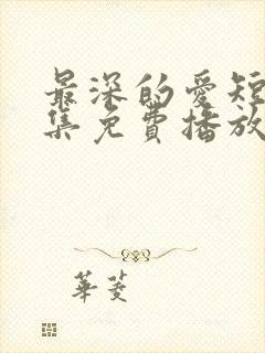 最深的爱短剧全集免费播放