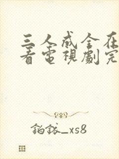 三人成全在线观看电视剧完整版免费