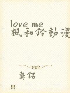 love me枫和铃动漫完整版