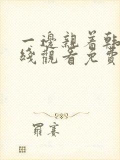 一边亲着韩剧在线观看免费全集