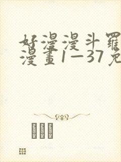 好漫漫斗罗玉转漫画1—37免费漫画