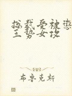 总裁受被惩罚戴玉势女攻