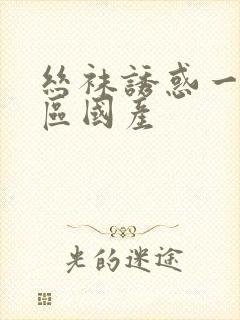 丝袜诱惑一区二区国产