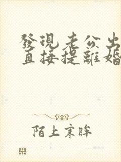 发现老公出轨想直接提离婚怎么办