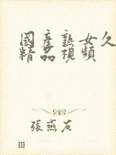 国产熟女久久久精品视频