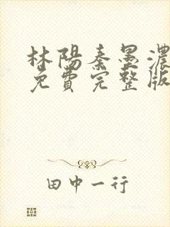 林阳秦墨浓小说免费完整版简介