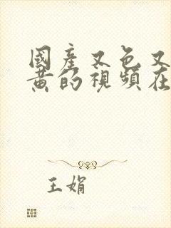 国产又色又爽又黄的视频在线