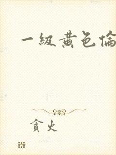 一级黄色伦理片